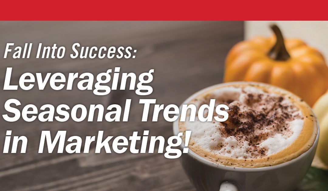 Fall Forward: Leveraging Seasonal Trends in Your Marketing Campaigns